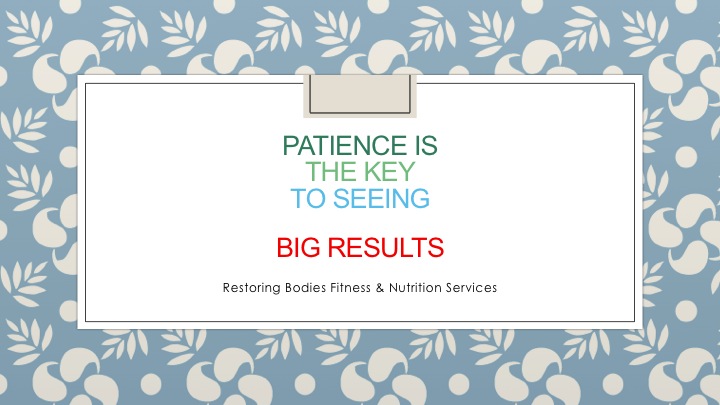 patience is the key to seeing big results